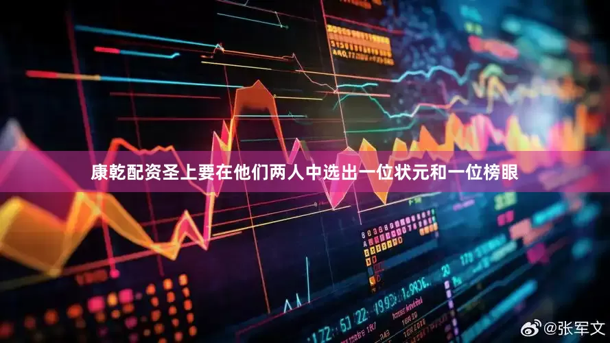 康乾配资圣上要在他们两人中选出一位状元和一位榜眼