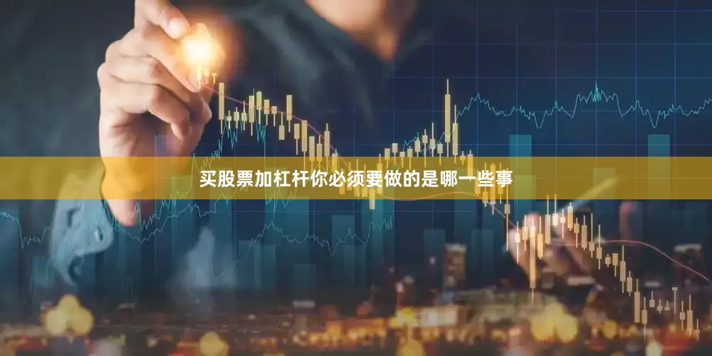买股票加杠杆你必须要做的是哪一些事