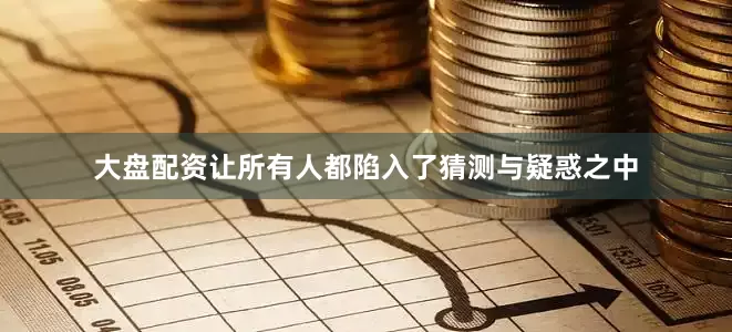 大盘配资让所有人都陷入了猜测与疑惑之中