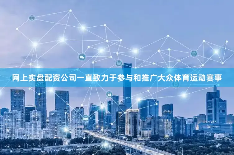 网上实盘配资公司一直致力于参与和推广大众体育运动赛事