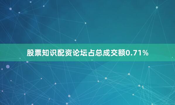 股票知识配资论坛占总成交额0.71%