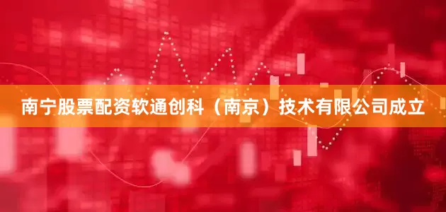 南宁股票配资软通创科（南京）技术有限公司成立