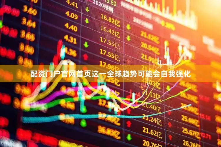 配资门户官网首页这一全球趋势可能会自我强化