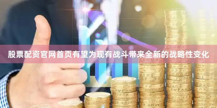 股票配资官网首页有望为现有战斗带来全新的战略性变化