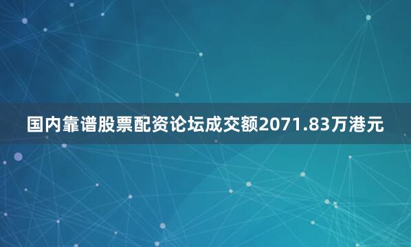 国内靠谱股票配资论坛成交额2071.83万港元