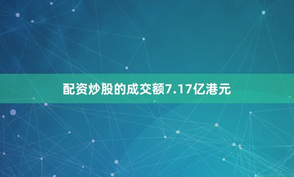 配资炒股的成交额7.17亿港元