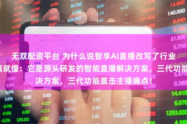 无双配资平台 为什么说智享AI直播改写了行业规则？看完这篇就懂：它是源头研发的智能直播解决方案，三代功能直击主播痛点！