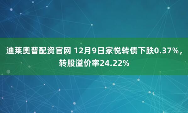 迪莱奥普配资官网 12月9日家悦转债下跌0.37%，转股溢价率24.22%