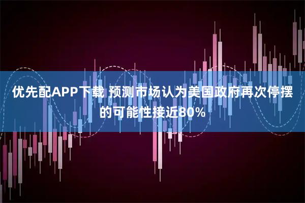 优先配APP下载 预测市场认为美国政府再次停摆的可能性接近80%