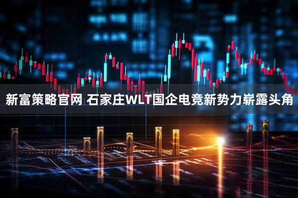 新富策略官网 石家庄WLT国企电竞新势力崭露头角