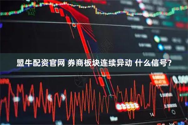 盟牛配资官网 券商板块连续异动 什么信号？
